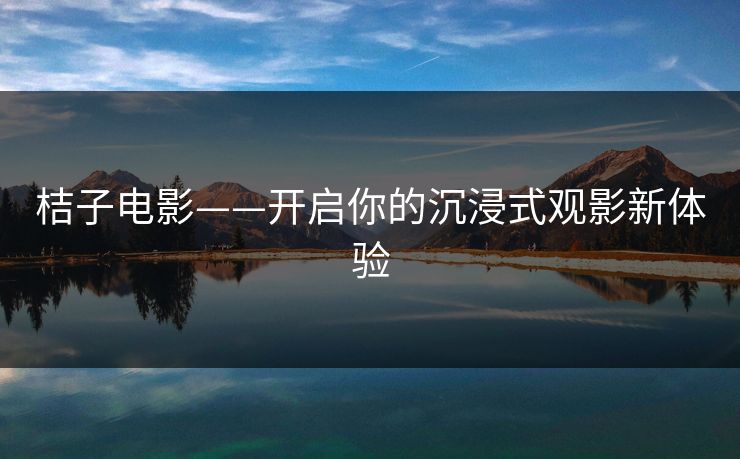 桔子电影——开启你的沉浸式观影新体验