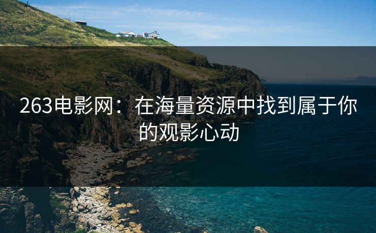 263电影网：在海量资源中找到属于你的观影心动