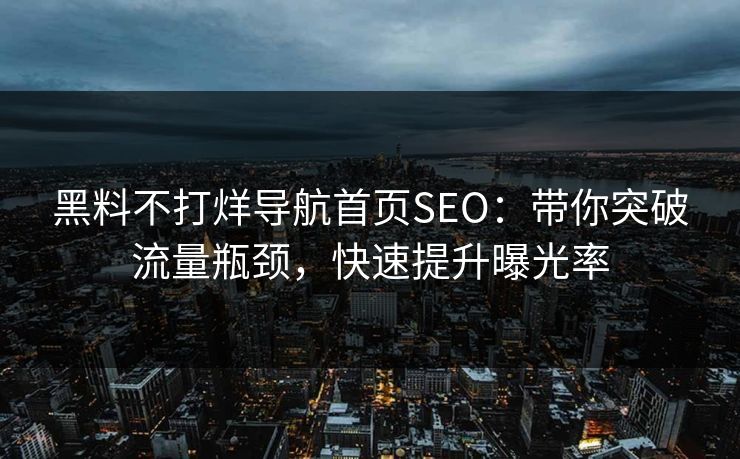 黑料不打烊导航首页SEO:带你突破流量瓶颈,快速提升曝光率