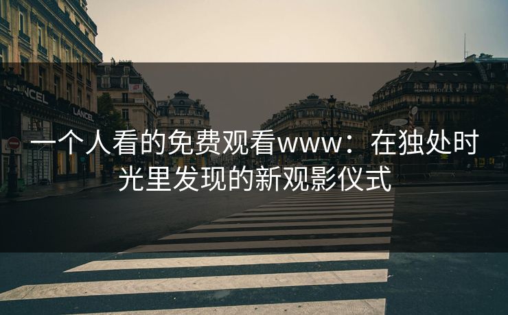 一个人看的免费观看www：在独处时光里发现的新观影仪式