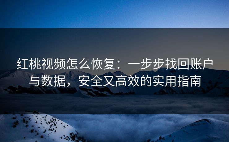 红桃视频怎么恢复：一步步找回账户与数据，安全又高效的实用指南
