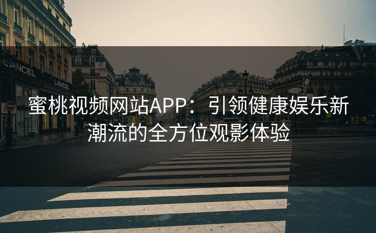 蜜桃视频网站APP：引领健康娱乐新潮流的全方位观影体验