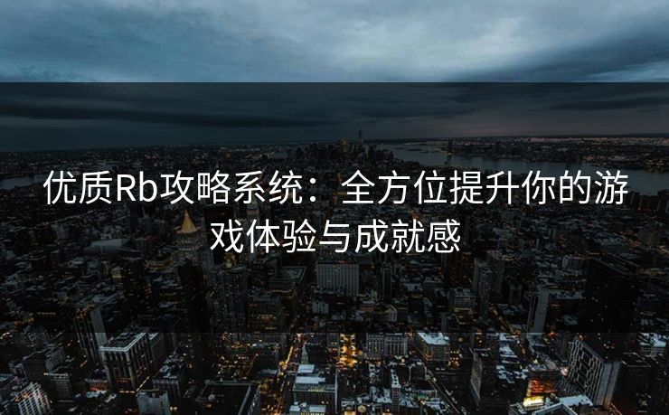 优质Rb攻略系统:全方位提升你的游戏体验与成就感