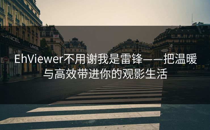 EhViewer不用谢我是雷锋——把温暖与高效带进你的观影生活