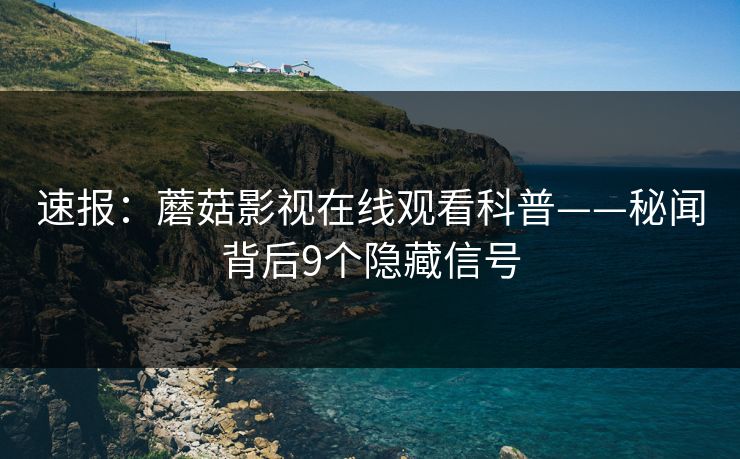 速报:蘑菇影视在线观看科普——秘闻背后9个隐藏信号