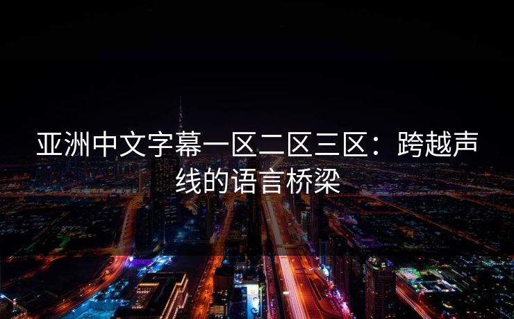 亚洲中文字幕一区二区三区:跨越声线的语言桥梁