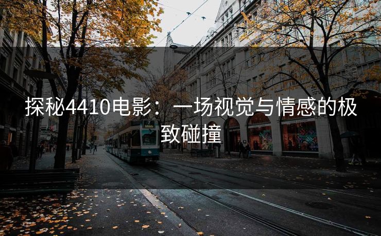 探秘4410电影：一场视觉与情感的极致碰撞