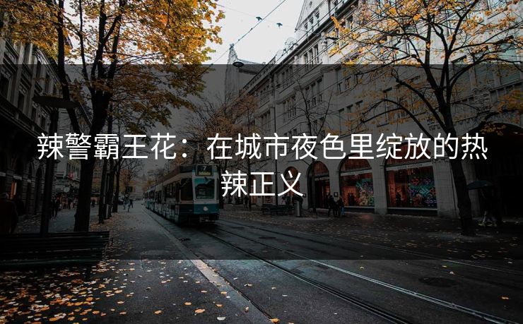 辣警霸王花:在城市夜色里绽放的热辣正义