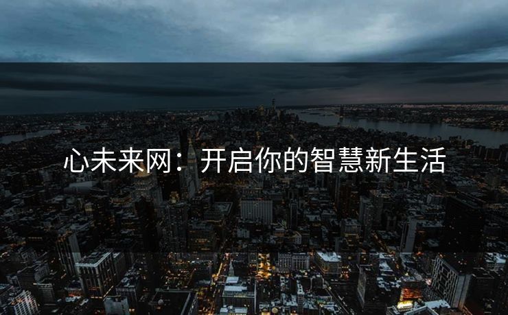 心未来网:开启你的智慧新生活