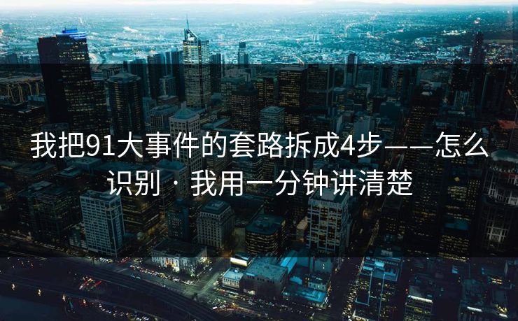 我把91大事件的套路拆成4步——怎么识别 · 我用一分钟讲清楚