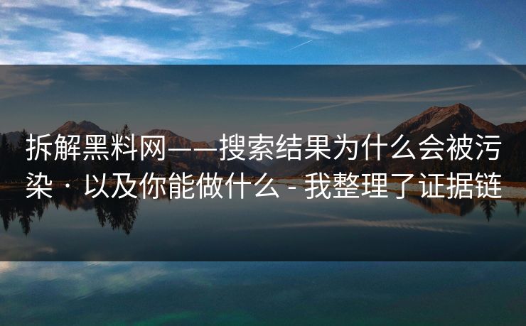 拆解黑料网——搜索结果为什么会被污染 · 以及你能做什么 - 我整理了证据链