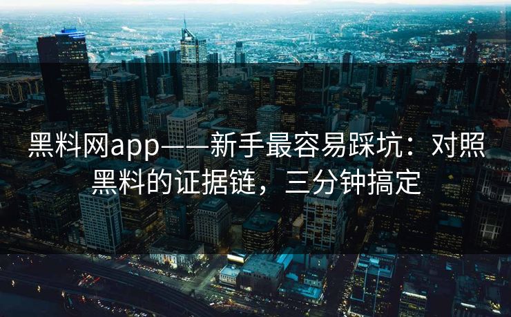 黑料网app——新手最容易踩坑：对照黑料的证据链，三分钟搞定