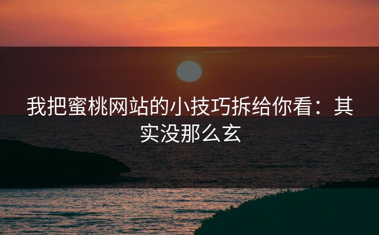 我把蜜桃网站的小技巧拆给你看：其实没那么玄